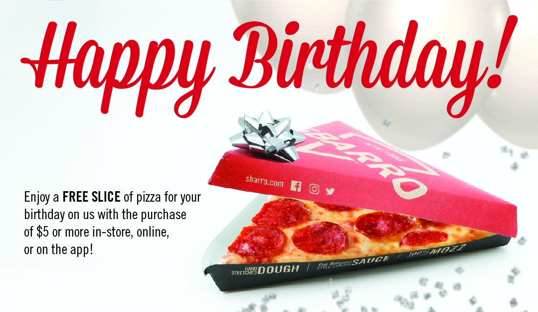 Receive a free slice of pizza with a minimum of $5 purchase for your birthday, when you are a registered Sbarro Rewards member 